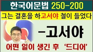 한국어문법 250 - 200, -고서야, 사회통합프로그램(KIIP)문법, 토픽한국어능력시험, topik문법