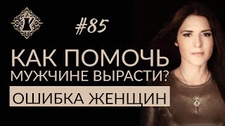 КАК ПОМОЧЬ МУЖЧИНЕ ВЫРАСТИ? Ошибки женщин в отношениях. #Адакофе 85