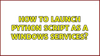 How to launch python script as a windows Services? (2 Solutions!!)