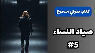 كتاب صوتي مسموع | صياد النساء 5 - من أقوى الروايات المسموعة