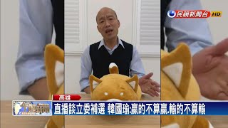 直播談立委補選 韓國瑜：贏的不算贏.輸的不算輸－民視新聞