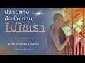 ปลายทางคือ..ร่างกายไม่ใช่เรา พระอาจารย์ต๋อง ชุติปญฺโญ ep.13