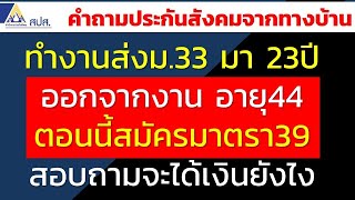 ทำงานส่งม.33 มา 23ปี ออกจากงาน อายุ44 ตอนนี้สมัครมาตรา39 ได้เงินยังไง | คำถามประกันสังคมจากทางบ้าน