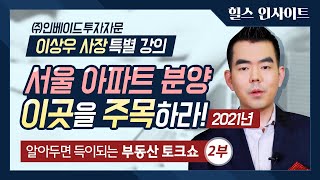 [부동산 토크쇼] 2021년 서울 아파트 분양, 이곳을 주목하라! : 이상우 특별강의 2부