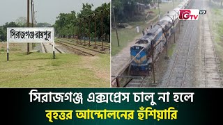 সিরাজগঞ্জ এক্সপ্রেস চালু না হলে বৃহত্তর আন্দোলনের হুঁশিয়ারি | Sirajganj Express |  Train | Gtv News