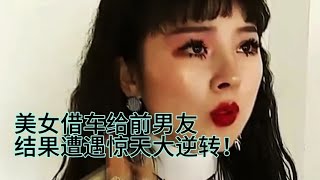 美女借车给前男友，结果遭遇惊天大逆转！