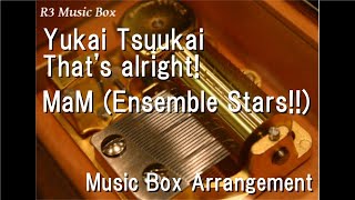 Yukai Tsuukai That's alright!/MaM (Ensemble Stars!!) [Music Box]