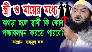 স্ত্রী ও মায়ের মধ্য ঝগড়া হলে স্বামী কি কোন পক্ষাবলম্বন কর‍তে পারবে? শায়খুলহাদীস আল্লামা মামুনুল হক