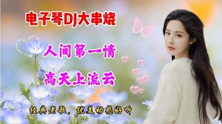 电子琴DJ《人间第一情》串烧《高天上流云》，经典老歌，动感好听