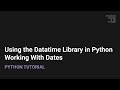 Using the Datetime Library in Python: Working With Dates