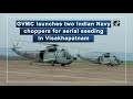 gvmc launches two indian navy choppers for aerial seeding in visakhapatnam