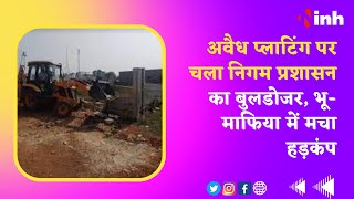 Breaking News : अवैध प्लाटिंग पर चला निगम प्रशासन का बुलडोजर, भू-माफिया में मचा हड़कंप