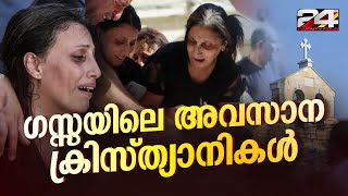 ആദ്യ ക്രിസ്ത്യാനികളുടെ നേർപിന്മുറക്കാർ; ഗസ്സയിൽ ഇനി അവശേഷിക്കുന്നത് 1000ൽ താഴെ | Gaza