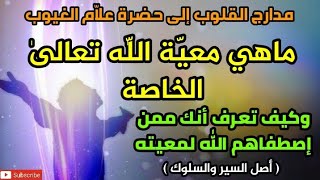 ماهي معيّة اللّه تعالى الخاصة، وكيف تعرف أنك ممن اصطفاهم اللّٰه لمعيته ، أصل السير والسلوك