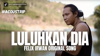#ACOUSTRIP FELIX IRWAN | LULUHKAN DIA  (ORIGINAL SONG BY FELIX)