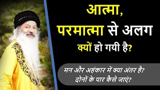 || जानिए आत्मा, परमात्मा से अलग क्यों हो गयी है? मन और अहंकार में क्या अंतर है? ||