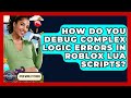How Do You Debug Complex Logic Errors In Roblox Lua Scripts? - Open World Tycoons