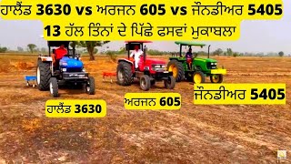 ਹਾਲੈਂਡ 3630 vs ਅਰਜਨ 605 vs ਜੌਨਡੀਅਰ 5405  13 ਹੱਲ ਤਿੰਨਾਂ ਦੇ ਪਿੱਛੇ  ਫਸਵਾਂ ਮੁਕਾਬਲਾ ਪੂਰਾ || Tractor Fight