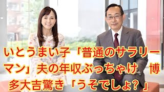 いとうまい子「普通のサラリーマン」夫の年収ぶっちゃけ　博多大吉驚き「うそでしょ？」いとうまい子