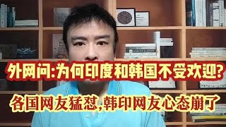 外网问:为何印度和韩国不受欢迎?各国网友猛怼,韩印网友心态崩了