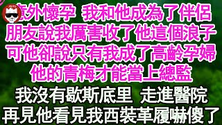 意外懷孕 我和他成為了伴侶，朋友說我厲害收了他這個浪子，可他卻說只有我成了高齡孕婦，他的青梅才能當上總監，我沒有歇斯底里 走進醫院，再見他看見我西裝革履嚇傻了【顧亞男】【高光女主】【爽文】【