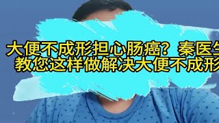 大便不成形担心肠癌？秦医生教您这样做解决大便不成形