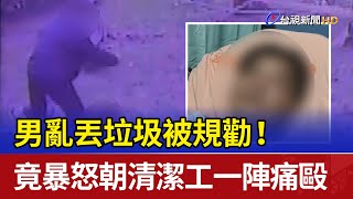 亂丟垃圾被規勸！ 男竟暴怒朝清潔工一陣痛毆