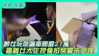 【新聞一點靈】高雄醉女玩命飆車開罰21萬　嘉義女大生控偷拍案警未受理