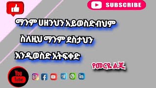 ⭕ማንም ሀዘንህን አይወስድብህም ስለዚህ ማንም ደስታህን እንዲወስድ አትፍቀድ #የመርዬ ልጂ#