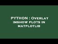 PYTHON : Overlay imshow plots in matplotlib