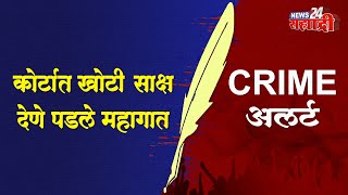 Crime अलर्ट । कोर्टात खोटी साक्ष देणे पडले महागात