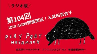 MAYAMAXXのplaypray 　第104回　JOIN ALIVE開催間近！と武田百合子