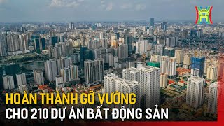 Hoàn thành gỡ vướng cho 210 dự án bất động sản | Tin tức