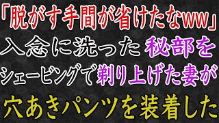 【スカッと】「手間が省けたなww」入念に洗った秘部をシェービングで剃り上げた妻が、穴あきパンツを装着した。