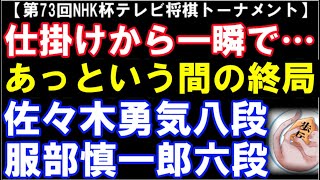 佐々木勇気八段ｰ服部慎一郎六段 　第73回NHK杯テレビ将棋トーナメント　仕掛けからあっという間の決着　相掛かり