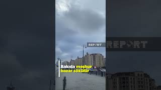 Bakıda məşhur bazar sökülür - Yeni yol salınır