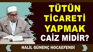 Halil Günenç Hocaefendi - Tütün Ticareti Yapmak Caiz midir?