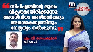 'സിപിഎമ്മിന്റെ മുഖം വികൃതമായിരിക്കുന്നു; അവരിവിടെ അഴിമതിക്കും അരാജകത്വത്തിനും നേതൃത്വം നൽകുന്നു'