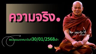 ความจริง. พระธรรมเทศนาวันที่30/01/2568เช้า