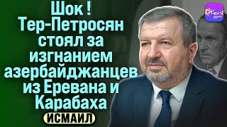 🔥 Исмаил | ШОК! ТЕР-ПЕТРОСЯН СТОЯЛ ЗА ИЗГНАНИЕМ АЗЕРБАЙДЖАНЦЕВ ИЗ ЕРЕВАНА И КАРАБАХА