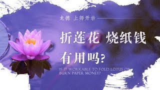 龙德 上师：折莲花、烧纸钱有用吗？