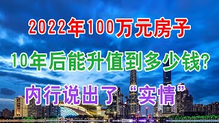 2022年100万元房子，10年后能升值到多少钱？内行说出了“实情”