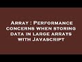 Array : Performance concerns when storing data in large arrays with Javascript