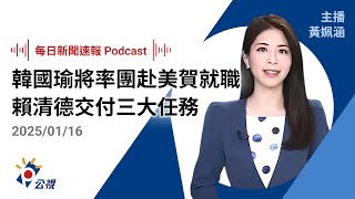 【新聞速報 Podcast】韓國瑜將率團赴美慶賀川普就職 賴清德交付3任務盼朝野團結｜20250116 公視新聞網