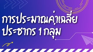 เนื้อหาบทที่ 7 -[4/12]-การประมาณค่าเฉลี่ยของประชากร 1 กลุ่ม