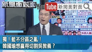 精彩片段》獨！藍不分區之亂！韓國瑜想贏得切割吳敦義？【新聞面對面】191120