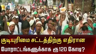 குடியுரிமை சட்டத்திற்கு எதிரான போராட்டங்களுக்காக ரூ 120 கோடி?