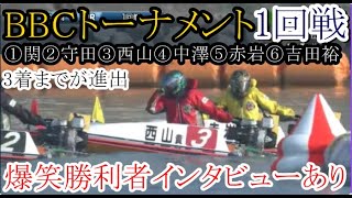 【BBCトーナメント競艇】2回戦進出なるか？③西山貴浩VS①関浩哉②守田俊介④中澤和志⑤赤岩善生⑥吉田裕平（爆笑勝利者インタビューあり）