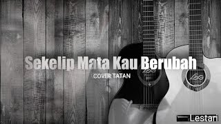 Lestari - Sekelip Mata Kau Berubah III Cover by Tatan