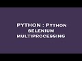 PYTHON : Python selenium multiprocessing